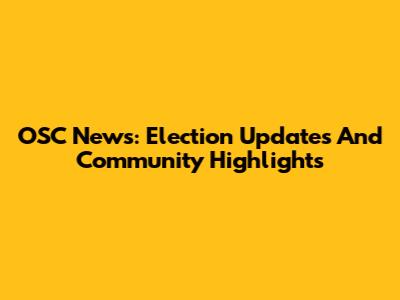 OSC News: Election Updates And Community Highlights