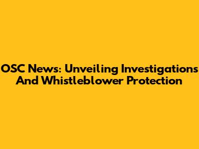 OSC News: Unveiling Investigations And Whistleblower Protection