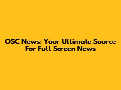 OSC News: Your Ultimate Source For Full Screen News