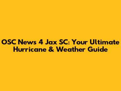 OSC News 4 Jax SC: Your Ultimate Hurricane & Weather Guide