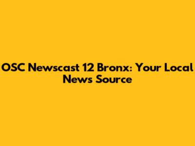 OSC Newscast 12 Bronx: Your Local News Source