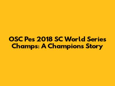 OSC Pes 2018 SC World Series Champs: A Champion's Story