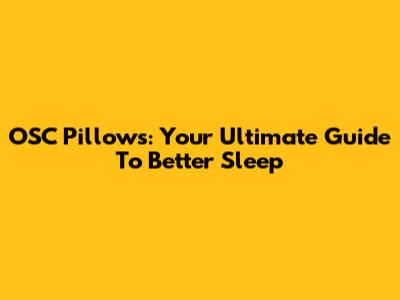 OSC Pillows: Your Ultimate Guide To Better Sleep