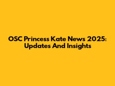 OSC Princess Kate News 2025: Updates And Insights