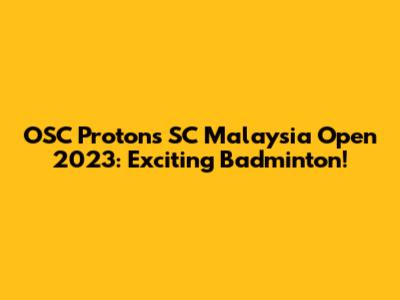 OSC Protons SC Malaysia Open 2023: Exciting Badminton!