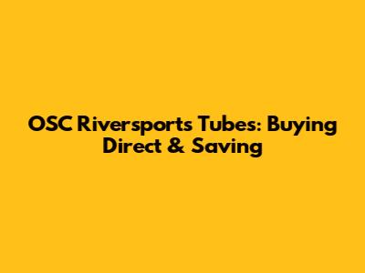OSC Riversports Tubes: Buying Direct & Saving