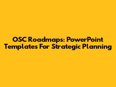 OSC Roadmaps: PowerPoint Templates For Strategic Planning