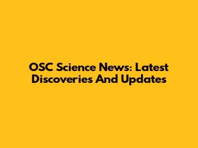OSC Science News: Latest Discoveries And Updates