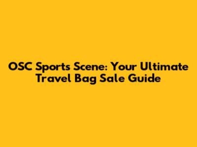 OSC Sports Scene: Your Ultimate Travel Bag Sale Guide