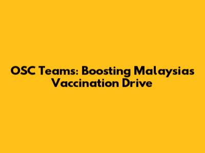 OSC Teams: Boosting Malaysia's Vaccination Drive