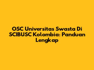 OSC Universitas Swasta Di SCIBUSC Kolombia: Panduan Lengkap