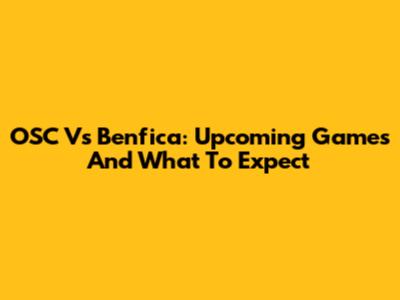 OSC Vs Benfica: Upcoming Games And What To Expect