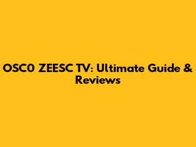 OSC0 ZEESC TV: Ultimate Guide & Reviews