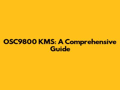 OSC9800 KMS: A Comprehensive Guide