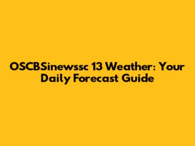 OSCBSinewssc 13 Weather: Your Daily Forecast Guide