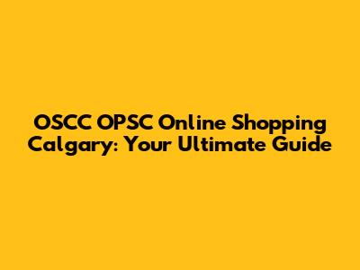 OSCC OPSC Online Shopping Calgary: Your Ultimate Guide