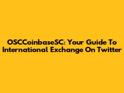 OSCCoinbaseSC: Your Guide To International Exchange On Twitter