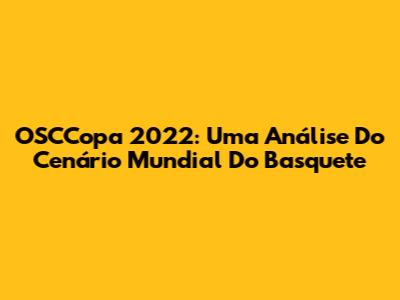 OSCCopa 2022: Uma Análise Do Cenário Mundial Do Basquete
