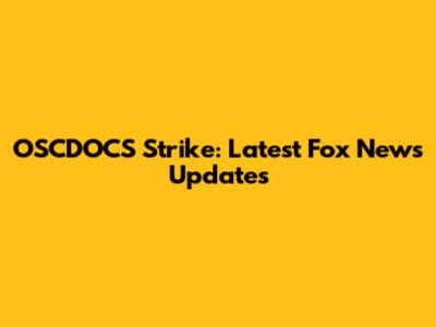 OSCDOCS Strike: Latest Fox News Updates