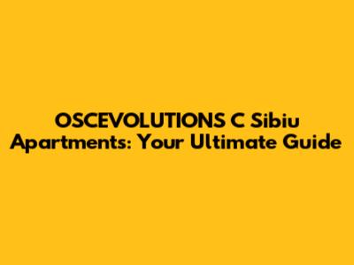 OSCEVOLUTIONS C Sibiu Apartments: Your Ultimate Guide