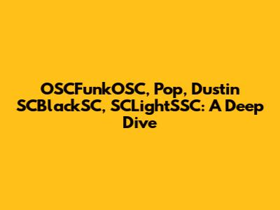 OSCFunkOSC, Pop, Dustin SCBlackSC, SCLightSSC: A Deep Dive