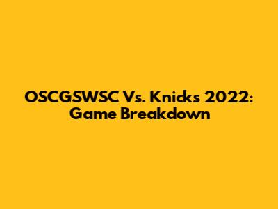 OSCGSWSC Vs. Knicks 2022: Game Breakdown