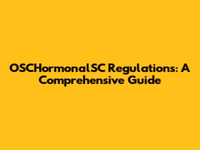 OSCHormonalSC Regulations: A Comprehensive Guide