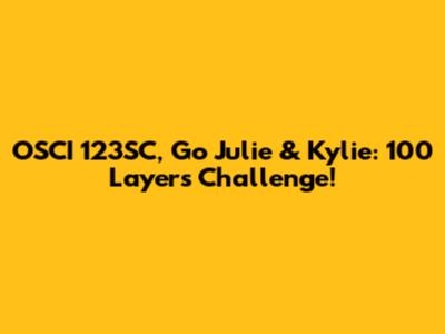 OSCI 123SC, Go Julie & Kylie: 100 Layers Challenge!
