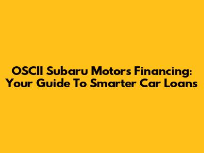 OSCII Subaru Motors Financing: Your Guide To Smarter Car Loans