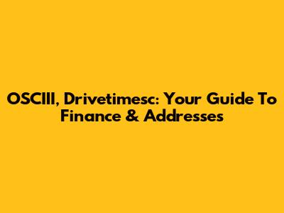 OSCIII, Drivetimesc: Your Guide To Finance & Addresses