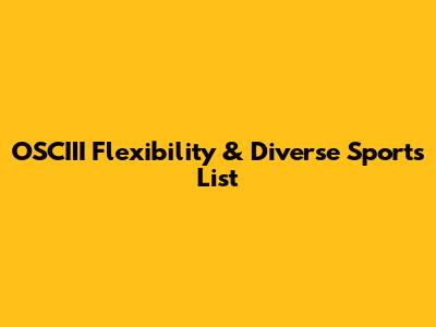 OSCIII Flexibility & Diverse Sports List