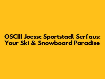 OSCIII Joessc Sportstadl Serfaus: Your Ski & Snowboard Paradise