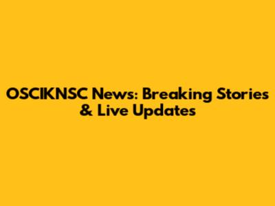 OSCIKNSC News: Breaking Stories & Live Updates
