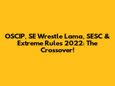 OSCIP, SE Wrestle Lama, SESC & Extreme Rules 2022: The Crossover!