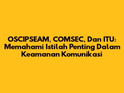 OSCIPSEAM, COMSEC, Dan ITU: Memahami Istilah Penting Dalam Keamanan Komunikasi