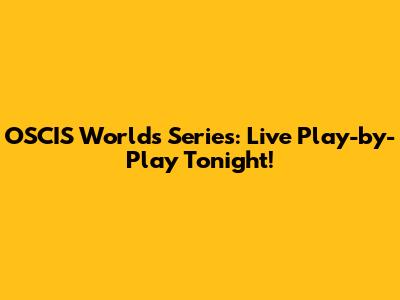 OSCIS Worlds Series: Live Play-by-Play Tonight!