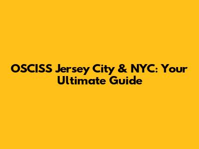 OSCISS Jersey City & NYC: Your Ultimate Guide