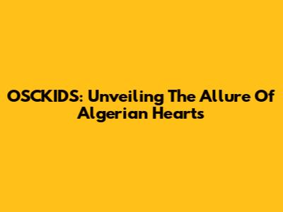 OSCKIDS: Unveiling The Allure Of Algerian Hearts