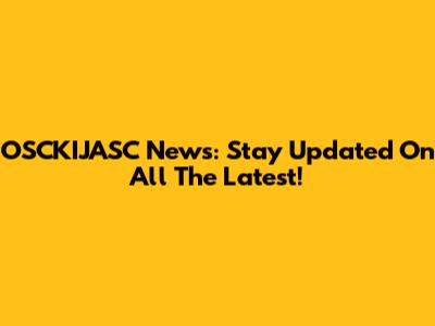 OSCKIJASC News: Stay Updated On All The Latest!