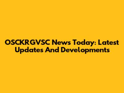 OSCKRGVSC News Today: Latest Updates And Developments