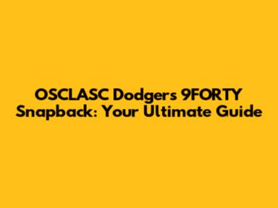 OSCLASC Dodgers 9FORTY Snapback: Your Ultimate Guide