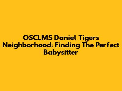 OSCLMS Daniel Tiger's Neighborhood: Finding The Perfect Babysitter