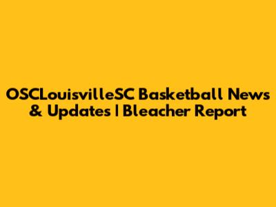 OSCLouisvilleSC Basketball News & Updates | Bleacher Report
