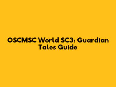 OSCMSC World SC3: Guardian Tales Guide