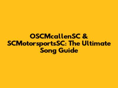 OSCMcallenSC & SCMotorsportsSC: The Ultimate Song Guide