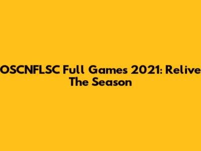 OSCNFLSC Full Games 2021: Relive The Season
