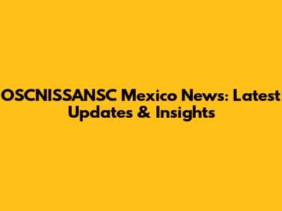 OSCNISSANSC Mexico News: Latest Updates & Insights