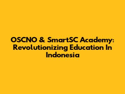 OSCNO & SmartSC Academy: Revolutionizing Education In Indonesia