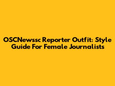 OSCNewssc Reporter Outfit: Style Guide For Female Journalists