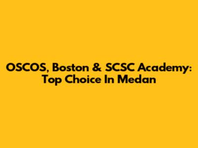 OSCOS, Boston & SCSC Academy: Top Choice In Medan